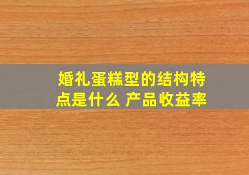 婚礼蛋糕型的结构特点是什么 产品收益率